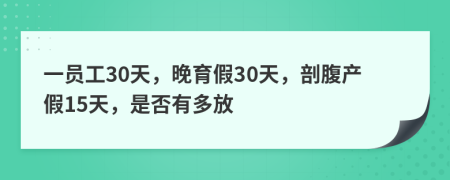 一员工30天，晚育假30天，剖腹产假15天，是否有多放