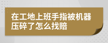 在工地上班手指被机器压碎了怎么找赔