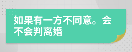 如果有一方不同意。会不会判离婚