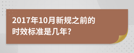 2017年10月新规之前的时效标准是几年?