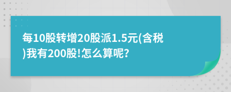 每10股转增20股派1.5元(含税)我有200股!怎么算呢？