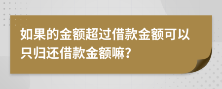 如果的金额超过借款金额可以只归还借款金额嘛？