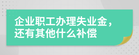 企业职工办理失业金，还有其他什么补偿