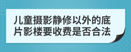 儿童摄影静修以外的底片影楼要收费是否合法