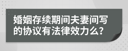 婚姻存续期间夫妻间写的协议有法律效力么？