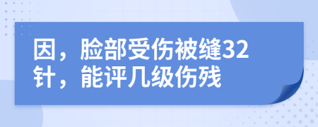 因，脸部受伤被缝32针，能评几级伤残