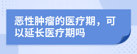 恶性肿瘤的医疗期，可以延长医疗期吗