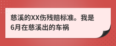 慈溪的XX伤残赔标准。我是6月在慈溪出的车祸