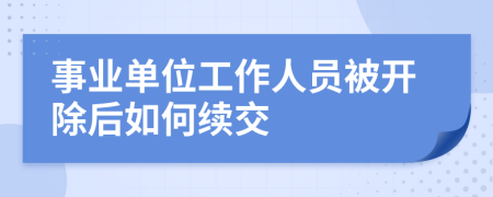 事业单位工作人员被开除后如何续交