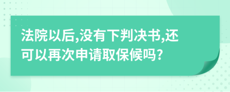 法院以后,没有下判决书,还可以再次申请取保候吗?