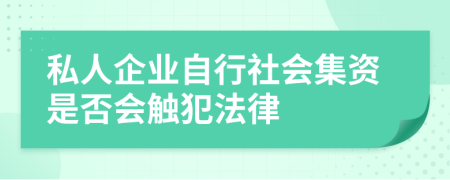 私人企业自行社会集资是否会触犯法律