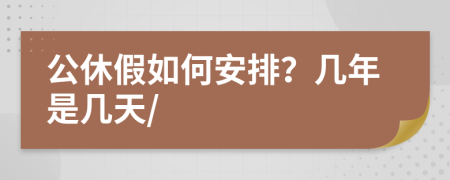 公休假如何安排？几年是几天/