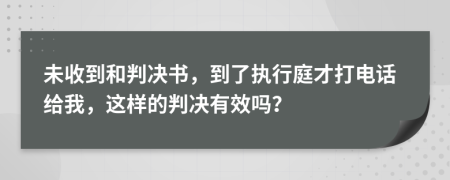 未收到和判决书，到了执行庭才打电话给我，这样的判决有效吗？