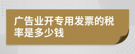 广告业开专用发票的税率是多少钱