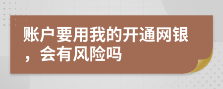 账户要用我的开通网银，会有风险吗