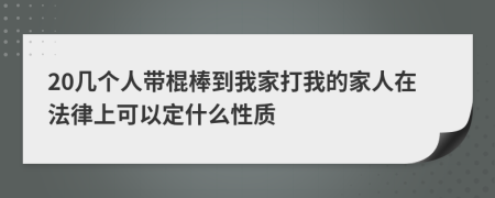 20几个人带棍棒到我家打我的家人在法律上可以定什么性质