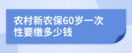 农村新农保60岁一次性要缴多少钱