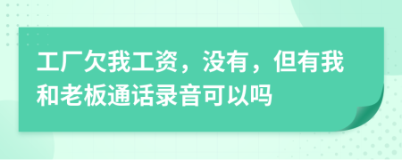 工厂欠我工资，没有，但有我和老板通话录音可以吗