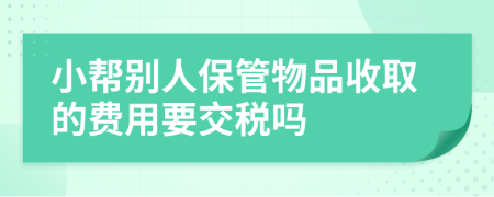 小帮别人保管物品收取的费用要交税吗