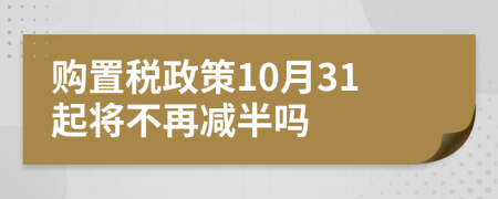 购置税政策10月31起将不再减半吗