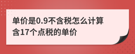 单价是0.9不含税怎么计算含17个点税的单价