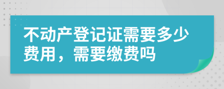 不动产登记证需要多少费用，需要缴费吗