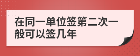 在同一单位签第二次一般可以签几年