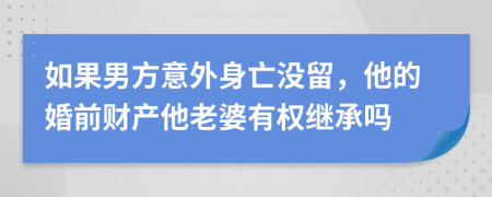 如果男方意外身亡没留，他的婚前财产他老婆有权继承吗