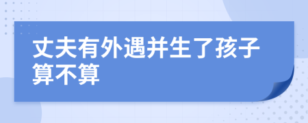 丈夫有外遇并生了孩子算不算