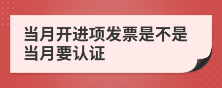 当月开进项发票是不是当月要认证