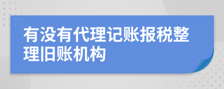 有没有代理记账报税整理旧账机构