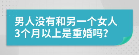 男人没有和另一个女人3个月以上是重婚吗？