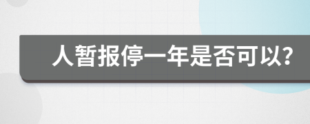 人暂报停一年是否可以？