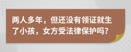 两人多年，但还没有领证就生了小孩，女方受法律保护吗？