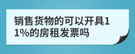 销售货物的可以开具11%的房租发票吗
