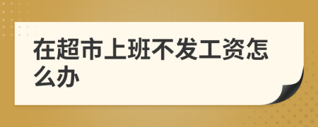 在超市上班不发工资怎么办