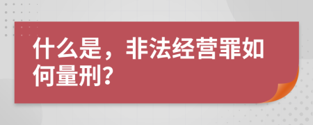 什么是，非法经营罪如何量刑？