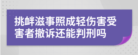 挑衅滋事照成轻伤害受害者撤诉还能判刑吗