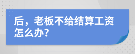 后，老板不给结算工资怎么办？