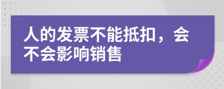 人的发票不能抵扣，会不会影响销售