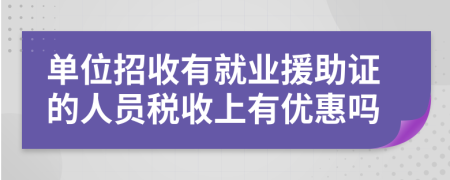 单位招收有就业援助证的人员税收上有优惠吗