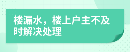 楼漏水，楼上户主不及时解决处理