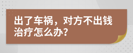 出了车祸，对方不出钱治疗怎么办？
