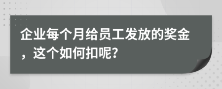 企业每个月给员工发放的奖金，这个如何扣呢？