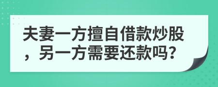 夫妻一方擅自借款炒股，另一方需要还款吗？