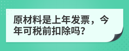 原材料是上年发票，今年可税前扣除吗？