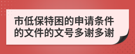 市低保特困的申请条件的文件的文号多谢多谢