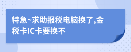 特急~求助报税电脑换了,金税卡IC卡要换不