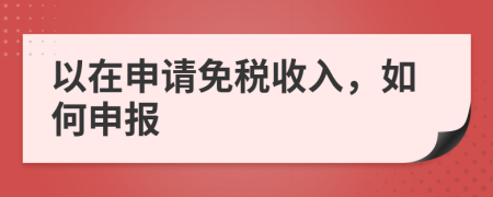 以在申请免税收入，如何申报