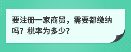 要注册一家商贸，需要都缴纳吗？税率为多少？